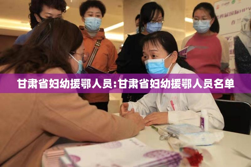 甘肃省妇幼援鄂人员:甘肃省妇幼援鄂人员名单