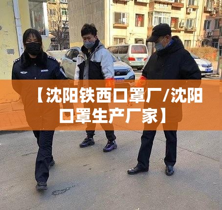 【沈阳铁西口罩厂/沈阳口罩生产厂家】