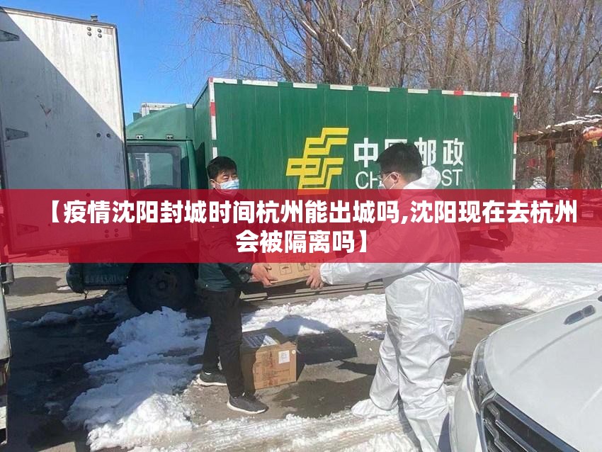 【疫情沈阳封城时间杭州能出城吗,沈阳现在去杭州会被隔离吗】