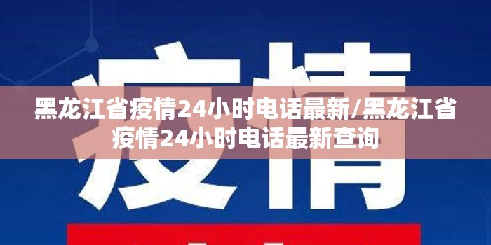黑龙江省疫情24小时电话最新/黑龙江省疫情24小时电话最新查询