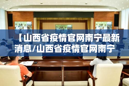 【山西省疫情官网南宁最新消息/山西省疫情官网南宁最新消息通知】
