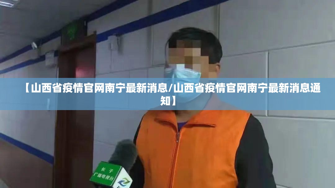 【山西省疫情官网南宁最新消息/山西省疫情官网南宁最新消息通知】