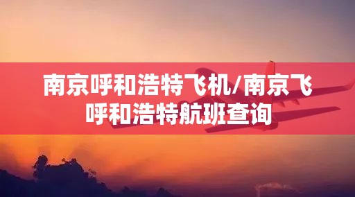 南京呼和浩特飞机/南京飞呼和浩特航班查询