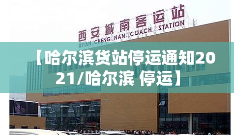 【哈尔滨货站停运通知2021/哈尔滨 停运】