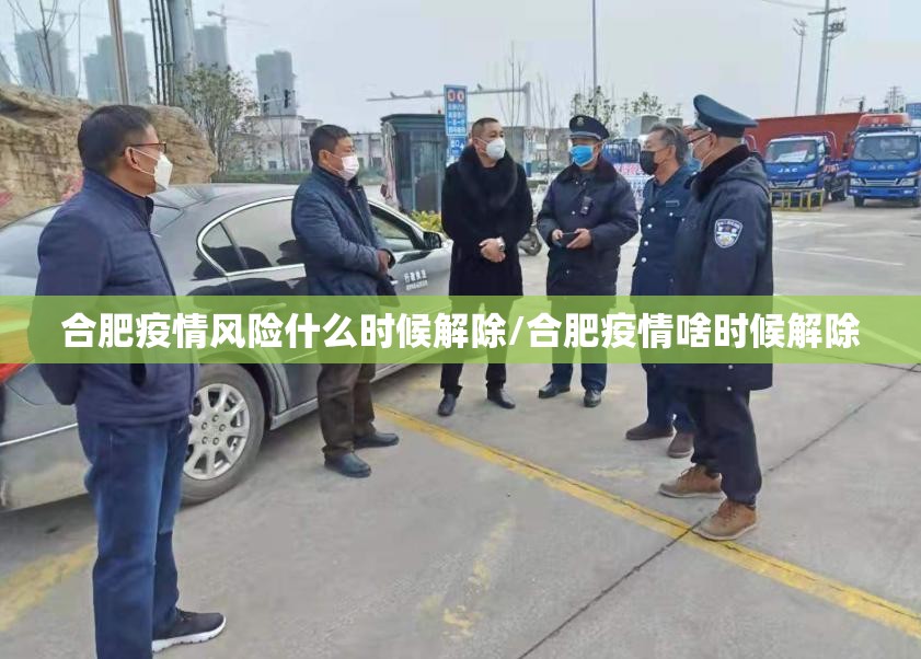 合肥疫情风险什么时候解除/合肥疫情啥时候解除