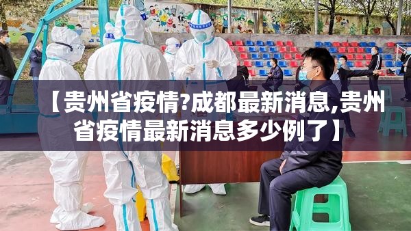【贵州省疫情?成都最新消息,贵州省疫情最新消息多少例了】