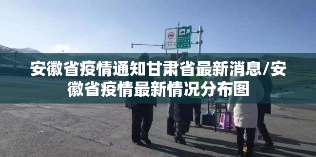 安徽省疫情通知甘肃省最新消息/安徽省疫情最新情况分布图