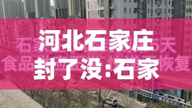 河北石家庄封了没:石家庄封闭了?