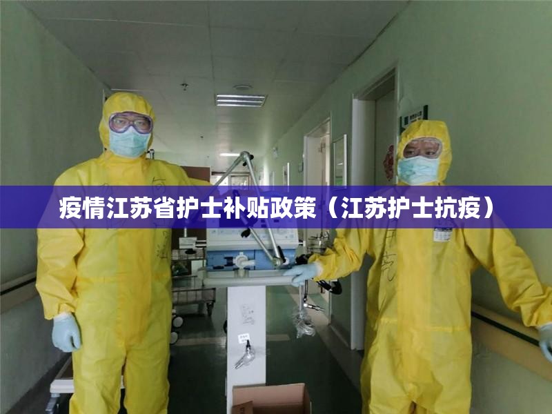 疫情江苏省护士补贴政策（江苏护士抗疫）