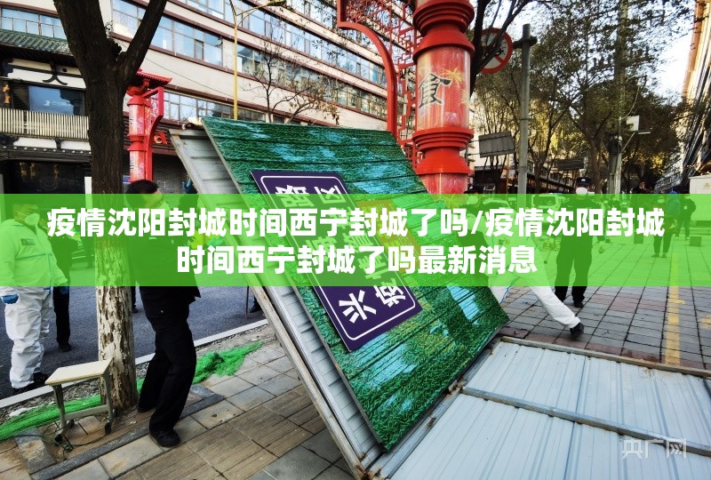 疫情沈阳封城时间西宁封城了吗/疫情沈阳封城时间西宁封城了吗最新消息