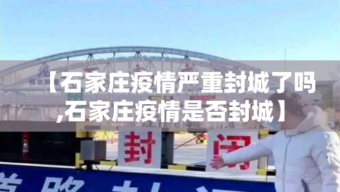 【石家庄疫情严重封城了吗,石家庄疫情是否封城】