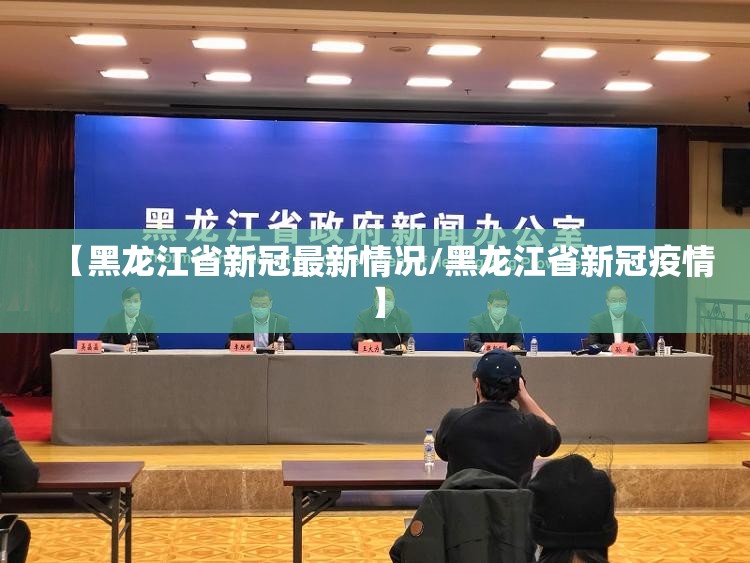【黑龙江省新冠最新情况/黑龙江省新冠疫情】