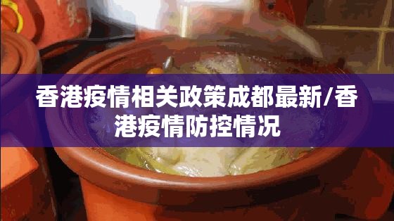香港疫情相关政策成都最新/香港疫情防控情况