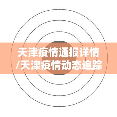 天津疫情通报详情/天津疫情动态追踪