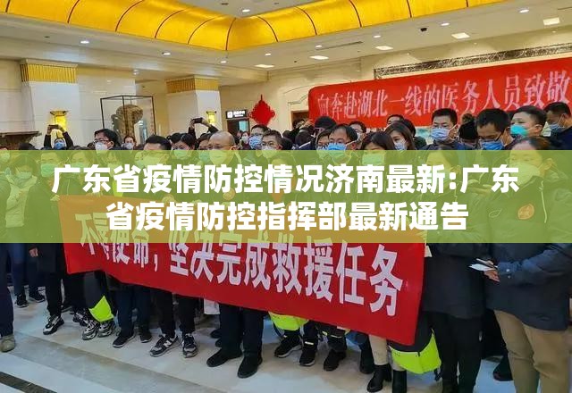 广东省疫情防控情况济南最新:广东省疫情防控指挥部最新通告