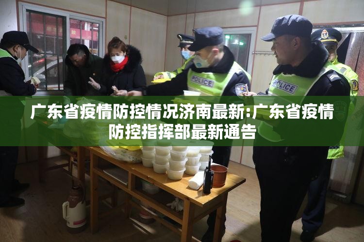 广东省疫情防控情况济南最新:广东省疫情防控指挥部最新通告