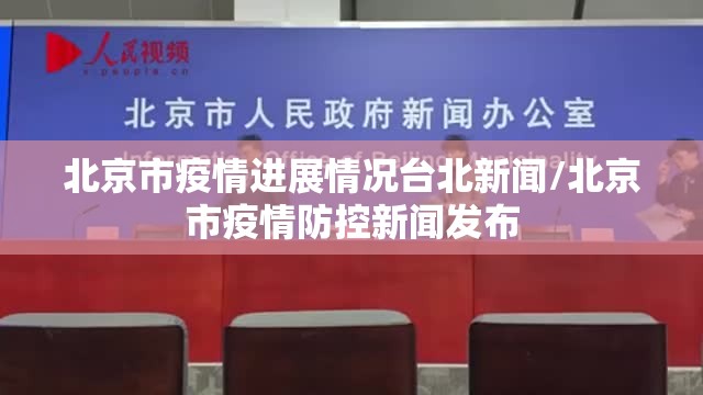 北京市疫情进展情况台北新闻/北京市疫情防控新闻发布