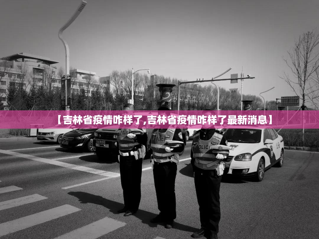 【吉林省疫情咋样了,吉林省疫情咋样了最新消息】