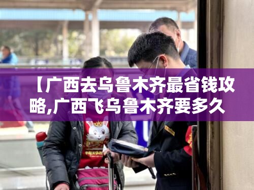 【广西去乌鲁木齐最省钱攻略,广西飞乌鲁木齐要多久】