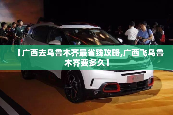 【广西去乌鲁木齐最省钱攻略,广西飞乌鲁木齐要多久】
