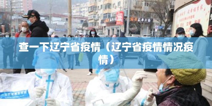 查一下辽宁省疫情（辽宁省疫情情况疫情）