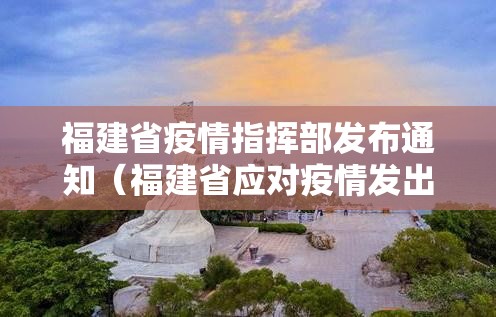 福建省疫情指挥部发布通知（福建省应对疫情发出通告）