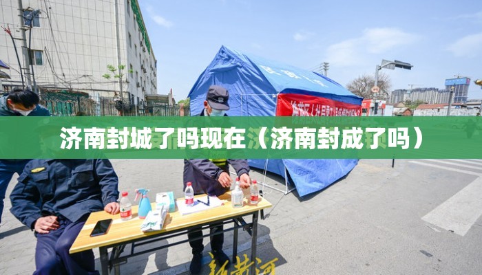 济南封城了吗现在（济南封成了吗）