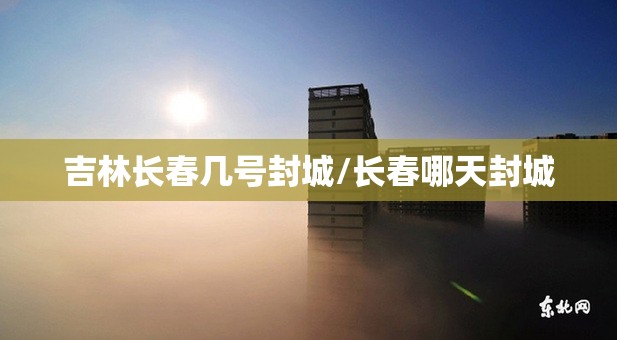 吉林长春几号封城/长春哪天封城