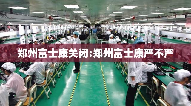 郑州富士康关闭:郑州富士康严不严