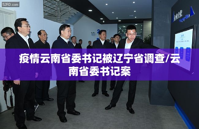 疫情云南省委书记被辽宁省调查/云南省委书记案