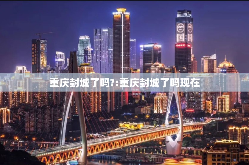 重庆封城了吗?:重庆封城了吗现在