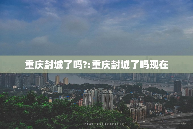 重庆封城了吗?:重庆封城了吗现在