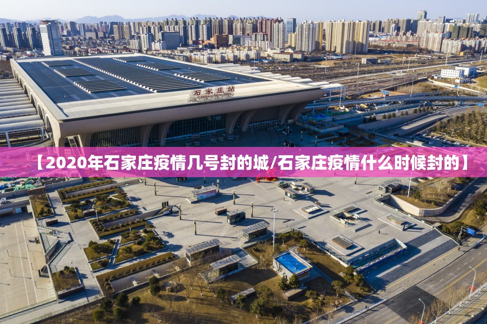 【2020年石家庄疫情几号封的城/石家庄疫情什么时候封的】