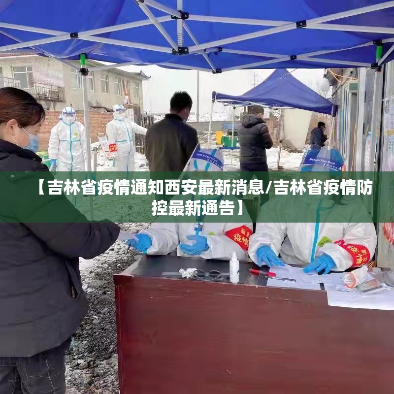 【吉林省疫情通知西安最新消息/吉林省疫情防控最新通告】