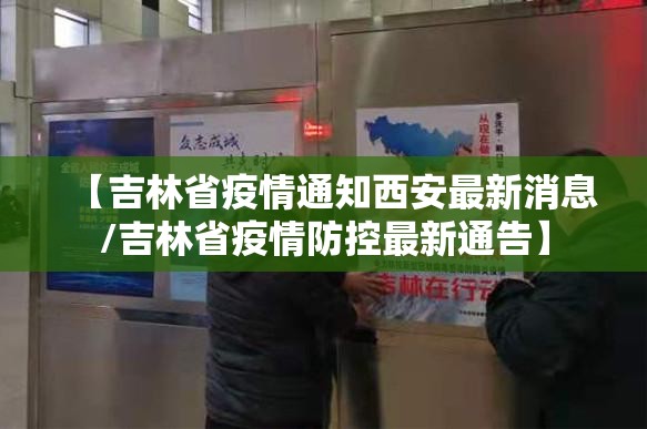 【吉林省疫情通知西安最新消息/吉林省疫情防控最新通告】