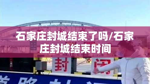 石家庄封城结束了吗/石家庄封城结束时间