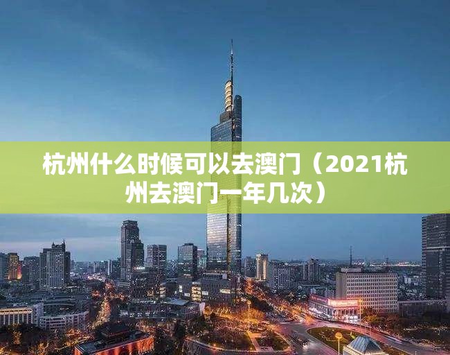 杭州什么时候可以去澳门（2021杭州去澳门一年几次）