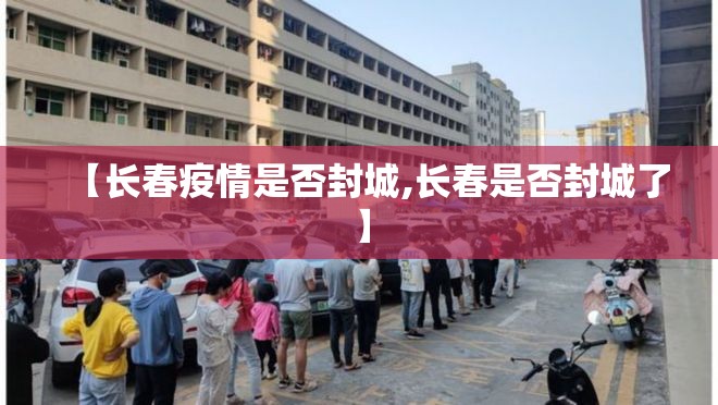 【长春疫情是否封城,长春是否封城了】