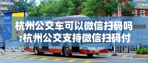 杭州公交车可以微信扫码吗:杭州公交支持微信扫码付款吗
