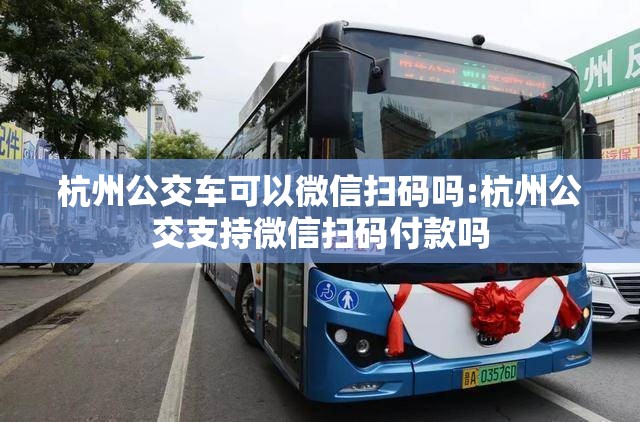 杭州公交车可以微信扫码吗:杭州公交支持微信扫码付款吗