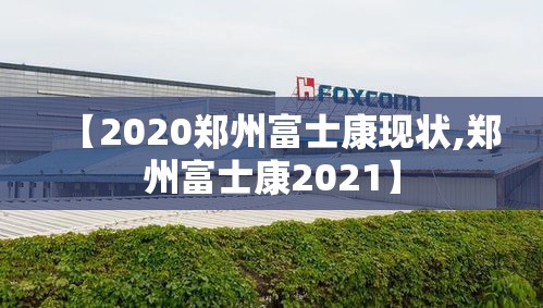 【2020郑州富士康现状,郑州富士康2021】