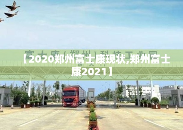 【2020郑州富士康现状,郑州富士康2021】