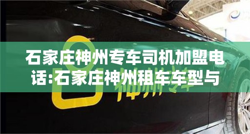 石家庄神州专车司机加盟电话:石家庄神州租车车型与价格表