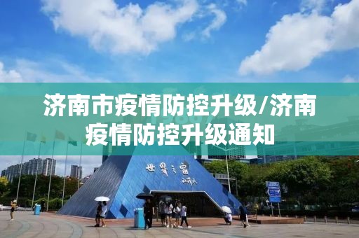 济南市疫情防控升级/济南疫情防控升级通知