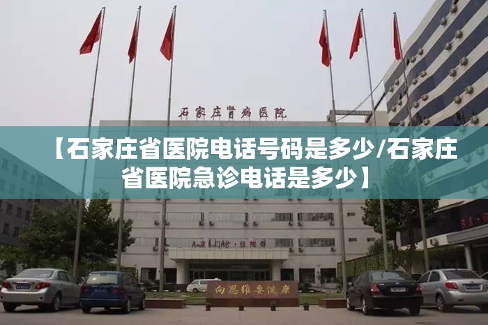 【石家庄省医院电话号码是多少/石家庄省医院急诊电话是多少】