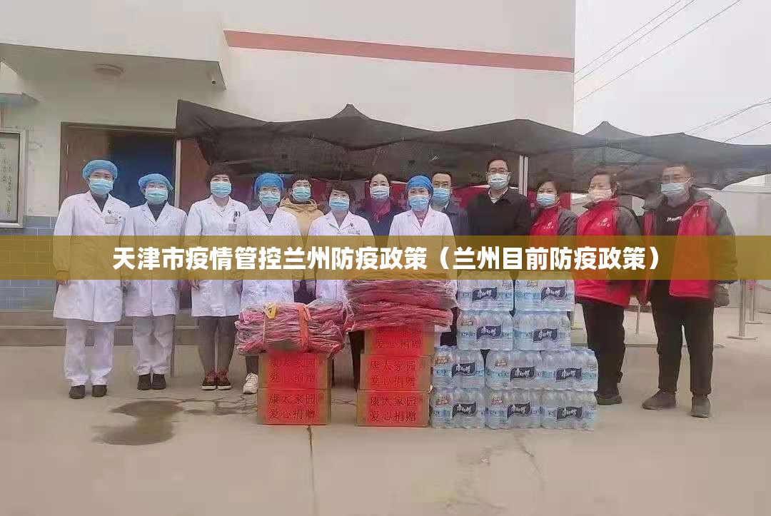 天津市疫情管控兰州防疫政策（兰州目前防疫政策）