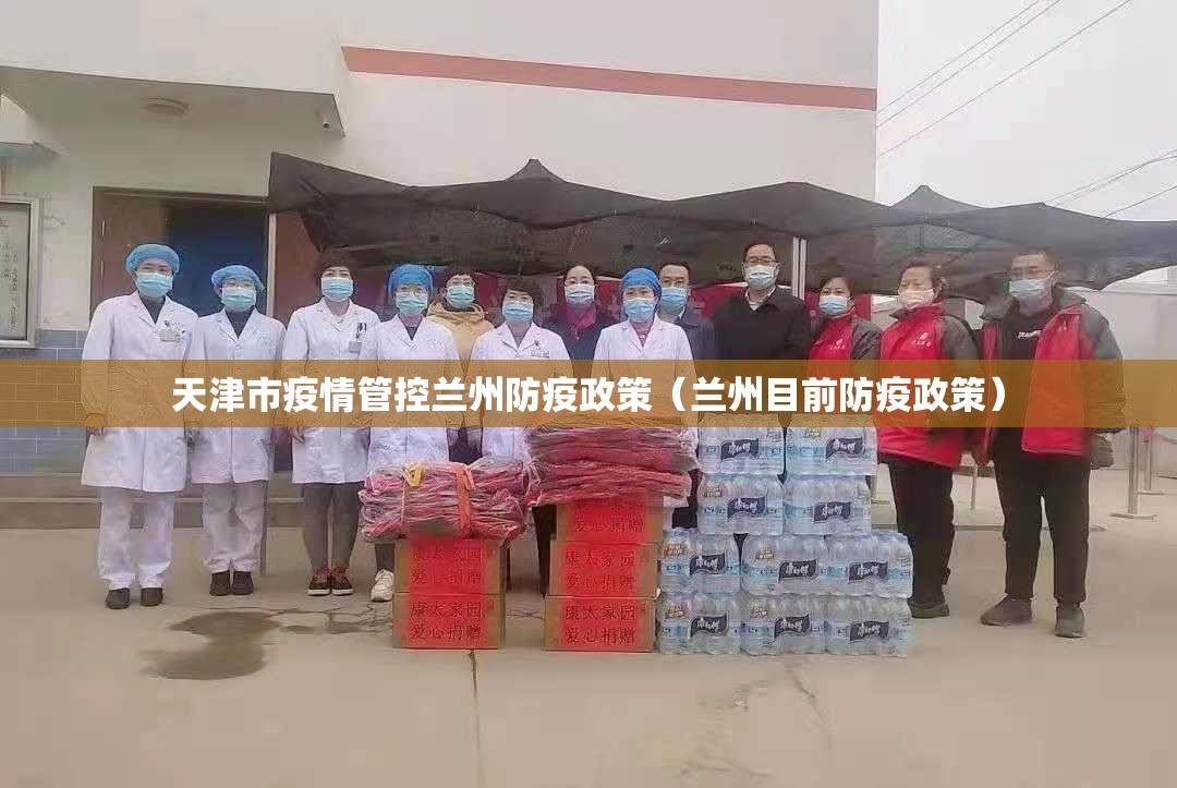 天津市疫情管控兰州防疫政策（兰州目前防疫政策）
