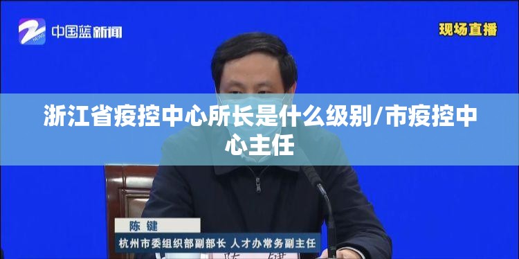 浙江省疫控中心所长是什么级别/市疫控中心主任