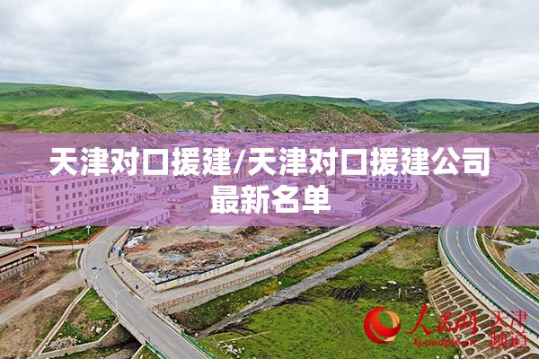 天津对口援建/天津对口援建公司最新名单