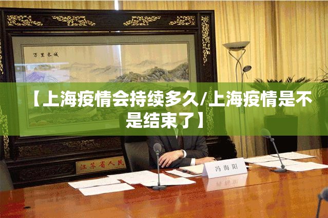 【上海疫情会持续多久/上海疫情是不是结束了】